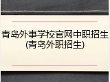 青岛外事学校官网中职招生(青岛外职招生)