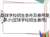 足球学校招生条件及费用是多少(足球学校招生费用)