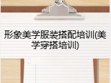 形象美学服装搭配培训(美学穿搭培训)