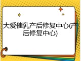 大爱催乳产后修复中心(产后修复中心)