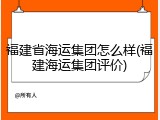 福建省海运集团怎么样(福建海运集团评价)