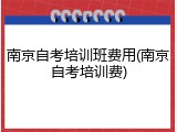 南京自考培训班费用(南京自考培训费)