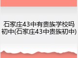 石家庄43中有贵族学校吗初中(石家庄43中贵族初中)