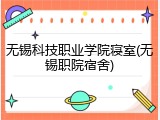 无锡科技职业学院寝室(无锡职院宿舍)
