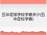 五华足球学校学费多少(五华足校学费)