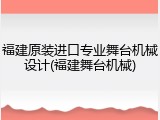 福建原装进口专业舞台机械设计(福建舞台机械)