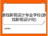 游戏影视设计专业学校(游戏影视设计校)