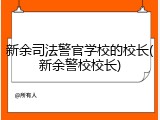 新余司法警官学校的校长(新余警校校长)