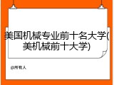 美国机械专业前十名大学(美机械前十大学)