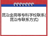 昆冶金高等专科学校联系(昆冶专联系方式)