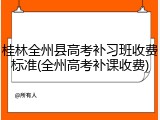桂林全州县高考补习班收费标准(全州高考补课收费)