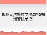 郑州司法警官学校单招(郑州警校单招)