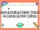 桂林全州县全日制补习培训中心排名(全州补习排名)