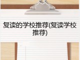 复读的学校推荐(复读学校推荐)