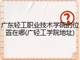 广东轻工职业技术学院的位置在哪(广轻工学院地址)