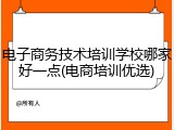 电子商务技术培训学校哪家好一点(电商培训优选)