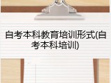 自考本科教育培训形式(自考本科培训)