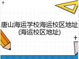唐山海运学校海运校区地址(海运校区地址)