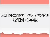 沈阳外事服务学校学费多钱(沈阳外校学费)