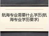 航海专业需要什么学历(航海专业学历要求)