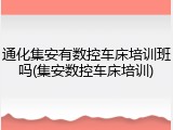 通化集安有数控车床培训班吗(集安数控车床培训)
