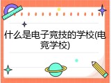 什么是电子竞技的学校(电竞学校)