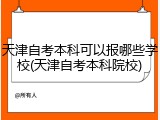 天津自考本科可以报哪些学校(天津自考本科院校)