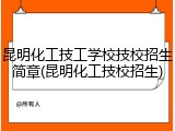 昆明化工技工学校技校招生简章(昆明化工技校招生)