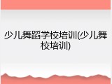 少儿舞蹈学校培训(少儿舞校培训)
