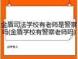 金盾司法学校有老师是警察吗(金盾学校有警察老师吗)