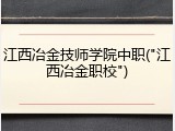 江西冶金技师学院中职("江西冶金职校")