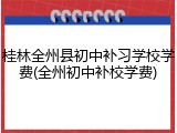 桂林全州县初中补习学校学费(全州初中补校学费)