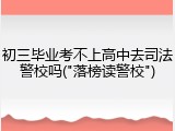 初三毕业考不上高中去司法警校吗("落榜读警校")