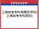 上海自考专科有哪些学校(上海自考专科院校)