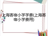 上海寄宿小学学费(上海寄宿小学费用)