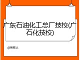 广东石油化工总厂技校(广石化技校)