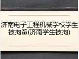 济南电子工程机械学校学生被拘留(济南学生被拘)