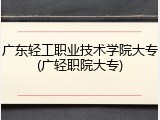 广东轻工职业技术学院大专(广轻职院大专)