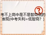 考不上高中是不是智商低的表现(中考失利=低智商？)