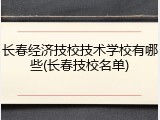 长春经济技校技术学校有哪些(长春技校名单)