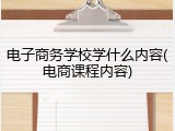电子商务学校学什么内容(电商课程内容)