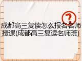 成都高三复读怎么报名名师授课(成都高三复读名师班)