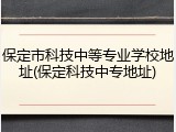 保定市科技中等专业学校地址(保定科技中专地址)