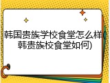 韩国贵族学校食堂怎么样(韩贵族校食堂如何)