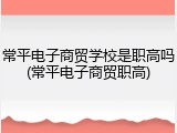 常平电子商贸学校是职高吗(常平电子商贸职高)