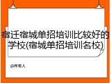 宿迁宿城单招培训比较好的学校(宿城单招培训名校)