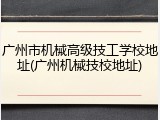 广州市机械高级技工学校地址(广州机械技校地址)