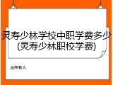 灵寿少林学校中职学费多少(灵寿少林职校学费)