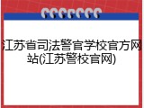 江苏省司法警官学校官方网站(江苏警校官网)