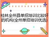 桂林全州县单招培训比较好的机构(全州单招培训优选)